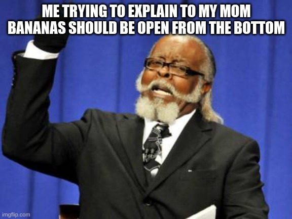 Too Damn High Meme | ME TRYING TO EXPLAIN TO MY MOM BANANAS SHOULD BE OPEN FROM THE BOTTOM | image tagged in memes,too damn high,funny,funny memes,fun,funny meme | made w/ Imgflip meme maker