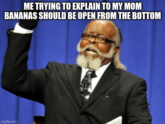 Too Damn High | ME TRYING TO EXPLAIN TO MY MOM BANANAS SHOULD BE OPEN FROM THE BOTTOM | image tagged in memes,too damn high,funny,funny memes,fun,funny meme | made w/ Imgflip meme maker