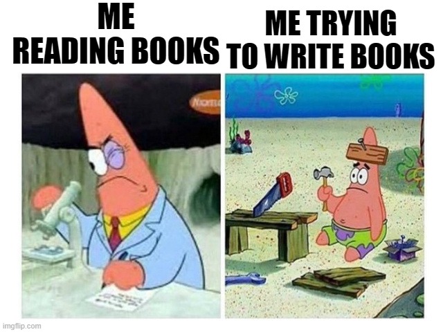 truth | ME READING BOOKS; ME TRYING TO WRITE BOOKS | image tagged in patrick scientist vs nail,reading,wrighting | made w/ Imgflip meme maker