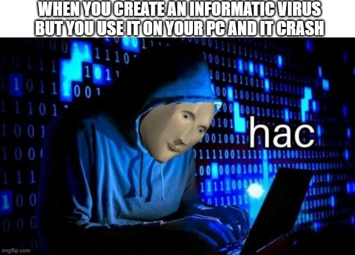 true story about a pro hacker | WHEN YOU CREATE AN INFORMATIC VIRUS BUT YOU USE IT ON YOUR PC AND IT CRASH | image tagged in meme man hac | made w/ Imgflip meme maker