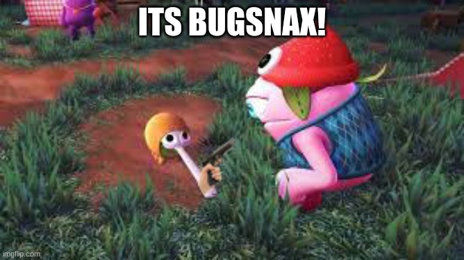 Bugsnax | ITS BUGSNAX! | image tagged in bugsnax | made w/ Imgflip meme maker