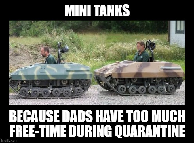 Dads can be embarassing | MINI TANKS; BECAUSE DADS HAVE TOO MUCH FREE-TIME DURING QUARANTINE | image tagged in mini me,tanks,dads,dad joke,quarantine,embarrassing | made w/ Imgflip meme maker