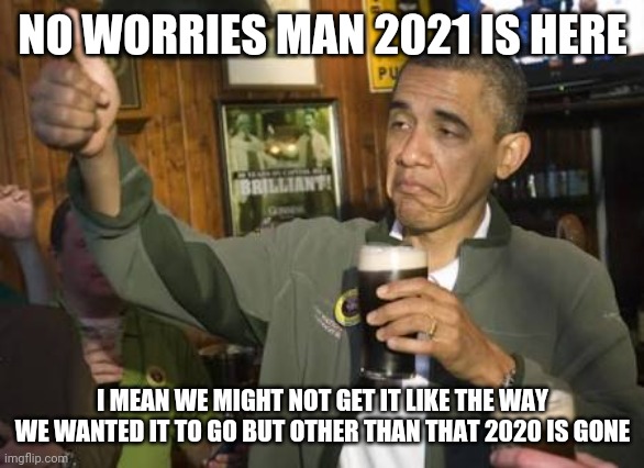 Obama no worries m8 | NO WORRIES MAN 2021 IS HERE; I MEAN WE MIGHT NOT GET IT LIKE THE WAY WE WANTED IT TO GO BUT OTHER THAN THAT 2020 IS GONE | image tagged in obama no worries m8,memes,2021,2020 sucked | made w/ Imgflip meme maker