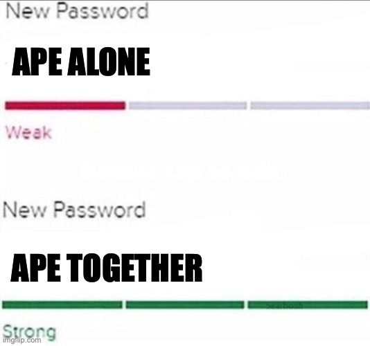 finally did it |  APE ALONE; APE TOGETHER | image tagged in password strength | made w/ Imgflip meme maker