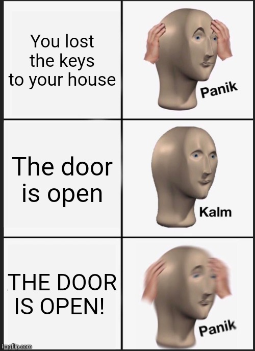 Panik Kalm Panik | You lost the keys to your house; The door is open; THE DOOR IS OPEN! | image tagged in memes,panik kalm panik | made w/ Imgflip meme maker