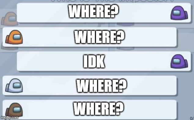 Among us chat meme template | WHERE? WHERE? IDK WHERE? WHERE? | image tagged in among us chat meme template | made w/ Imgflip meme maker