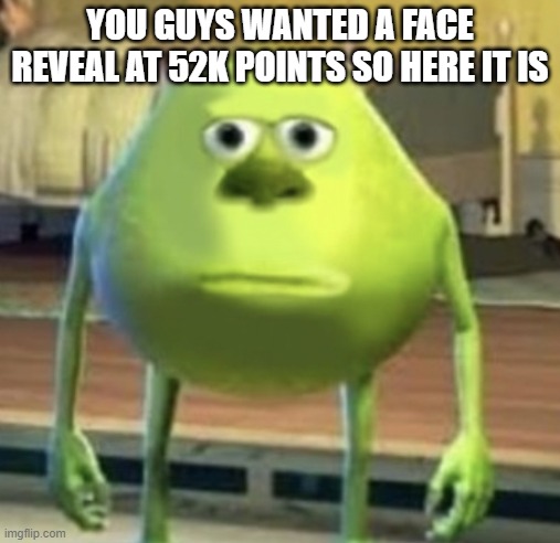 me and my face reveal | YOU GUYS WANTED A FACE REVEAL AT 52K POINTS SO HERE IT IS | image tagged in mike wazowski face swap | made w/ Imgflip meme maker