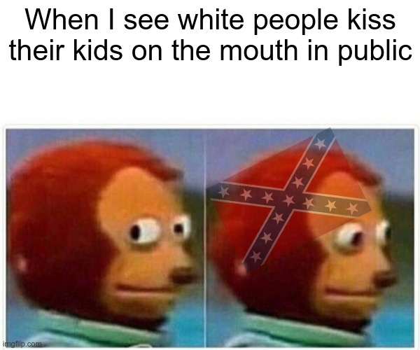 Monkey Puppet Meme | When I see white people kiss their kids on the mouth in public | image tagged in memes,monkey puppet | made w/ Imgflip meme maker