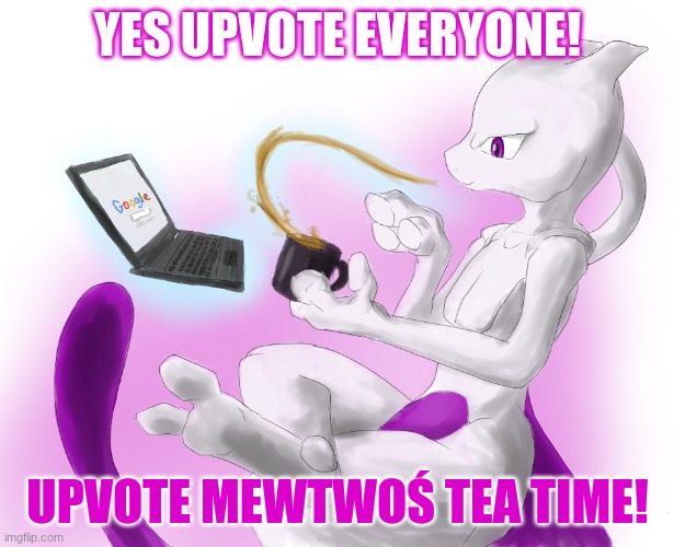 Mewtwo's tea time | YES UPVOTE EVERYONE! UPVOTE MEWTWOŚ TEA TIME! | image tagged in mewtwo's tea time | made w/ Imgflip meme maker