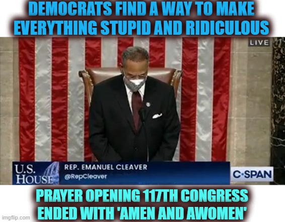 What a bunch of clowns | DEMOCRATS FIND A WAY TO MAKE EVERYTHING STUPID AND RIDICULOUS; PRAYER OPENING 117TH CONGRESS ENDED WITH 'AMEN AND AWOMEN' | image tagged in send in the morons,achildren,adogs and acats,abuddy,ababy,amoron | made w/ Imgflip meme maker