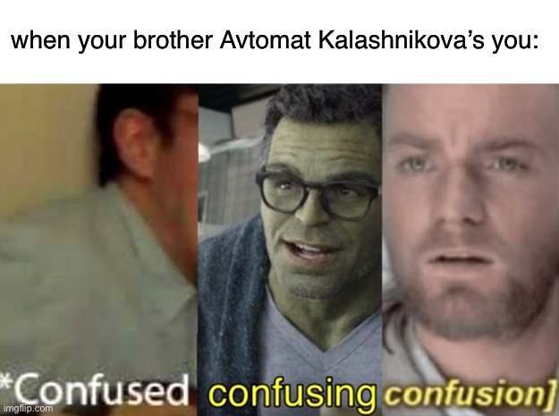 confused confusing confusion | when your brother Avtomat Kalashnikova’s you: | image tagged in confused confusing confusion | made w/ Imgflip meme maker