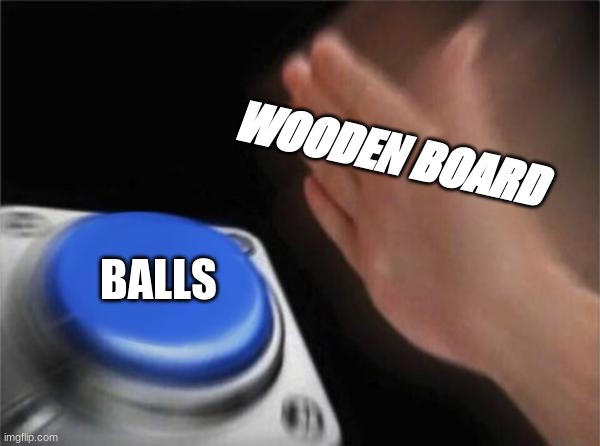 yes | WOODEN BOARD; BALLS | image tagged in memes,blank nut button | made w/ Imgflip meme maker