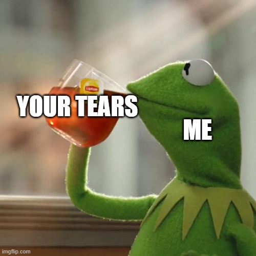 But That's None Of My Business Meme | ME; YOUR TEARS | image tagged in memes,but that's none of my business,kermit the frog | made w/ Imgflip meme maker