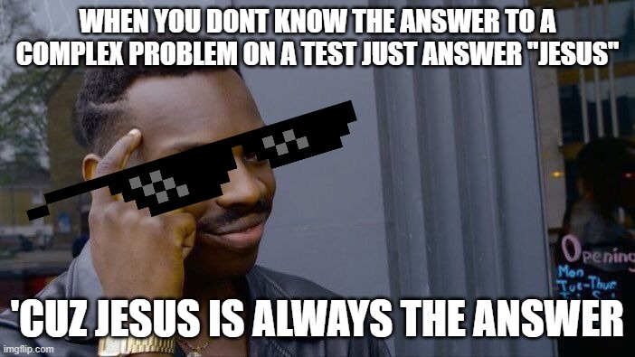 Jesus is always the title | WHEN YOU DONT KNOW THE ANSWER TO A COMPLEX PROBLEM ON A TEST JUST ANSWER "JESUS"; 'CUZ JESUS IS ALWAYS THE ANSWER | image tagged in memes,roll safe think about it,jesus,funny,smort,barney will eat all of your delectable biscuits | made w/ Imgflip meme maker