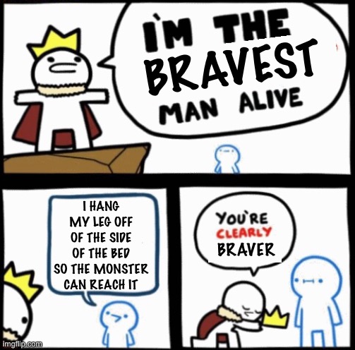  BRAVEST; I HANG MY LEG OFF OF THE SIDE OF THE BED SO THE MONSTER CAN REACH IT; BRAVER | image tagged in brave,monster | made w/ Imgflip meme maker
