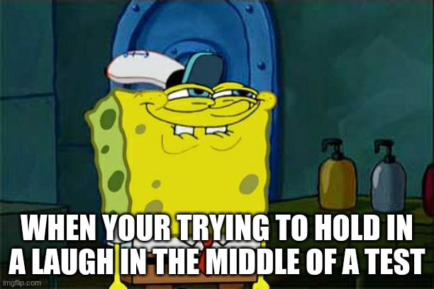Tries to hold in laughter | WHEN YOUR TRYING TO HOLD IN A LAUGH IN THE MIDDLE OF A TEST | image tagged in memes,don't you squidward | made w/ Imgflip meme maker