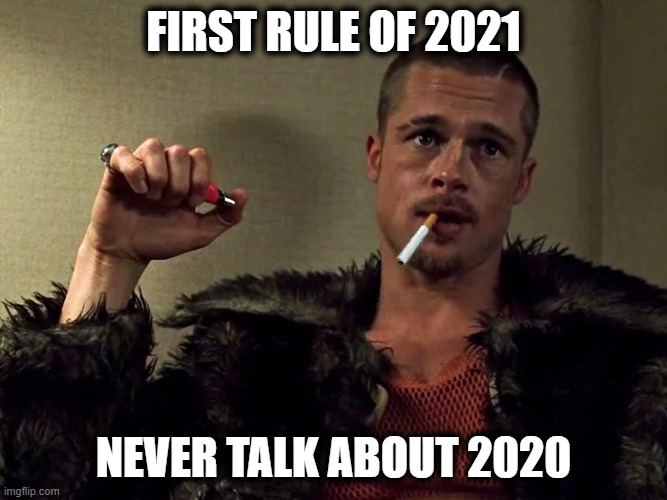 2020 to 2021 | FIRST RULE OF 2021; NEVER TALK ABOUT 2020 | image tagged in brad pitt,2020,2021,fight club,funny,funny memes | made w/ Imgflip meme maker