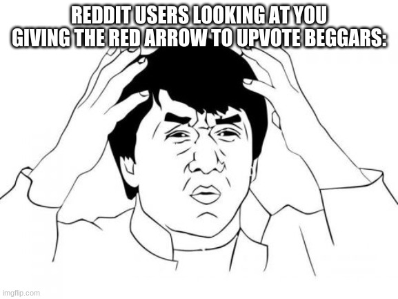 Jackie Chan WTF Meme | REDDIT USERS LOOKING AT YOU GIVING THE RED ARROW TO UPVOTE BEGGARS: | image tagged in memes,jackie chan wtf | made w/ Imgflip meme maker