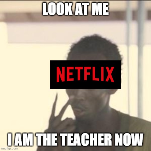Look At Me Meme | LOOK AT ME; I AM THE TEACHER NOW | image tagged in memes,look at me | made w/ Imgflip meme maker