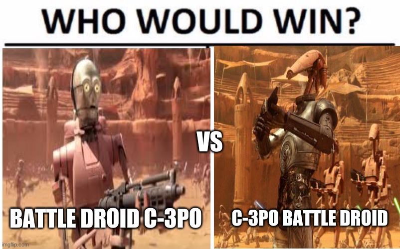 the real battle we want to see | VS; BATTLE DROID C-3PO; C-3PO BATTLE DROID | image tagged in star wars | made w/ Imgflip meme maker