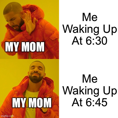 What Time Do You Wake Up? | Me Waking Up At 6:30; MY MOM; Me Waking Up At 6:45; MY MOM | image tagged in memes,drake hotline bling | made w/ Imgflip meme maker
