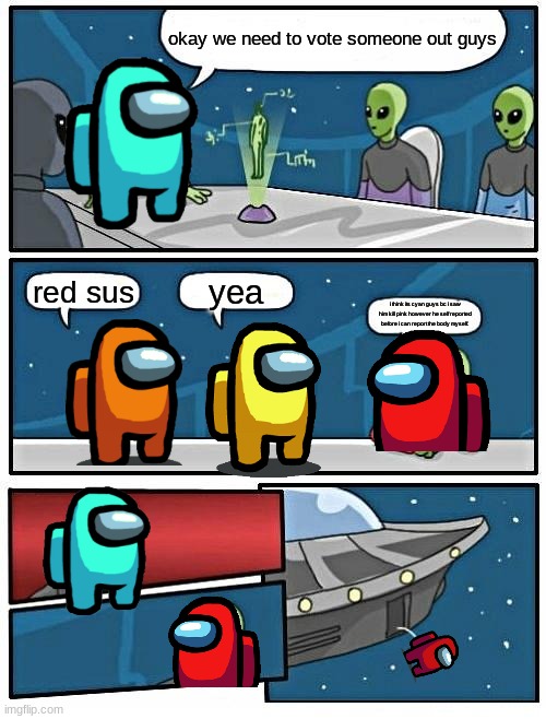 Alien Meeting Suggestion Meme | okay we need to vote someone out guys; yea; red sus; i think its cyan guys bc i saw him kill pink however he self reported before i can report the body myself. | image tagged in memes,alien meeting suggestion | made w/ Imgflip meme maker