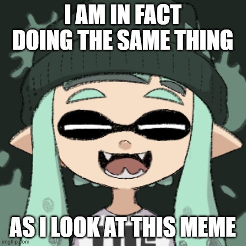 I AM IN FACT DOING THE SAME THING AS I LOOK AT THIS MEME | made w/ Imgflip meme maker