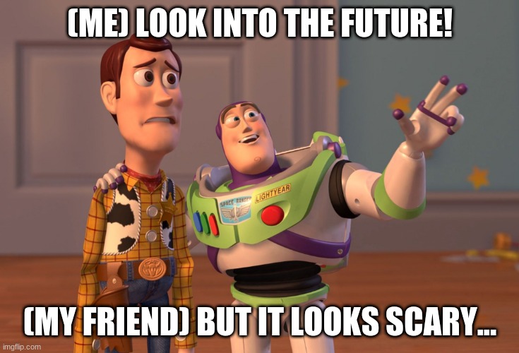 story |  (ME) LOOK INTO THE FUTURE! (MY FRIEND) BUT IT LOOKS SCARY... | image tagged in memes,x x everywhere | made w/ Imgflip meme maker