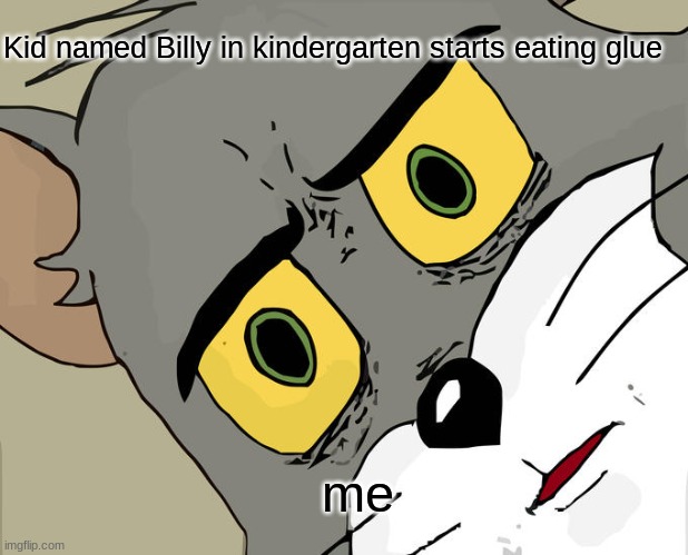 Unsettled Tom Meme | Kid named Billy in kindergarten starts eating glue; me | image tagged in memes,unsettled tom | made w/ Imgflip meme maker