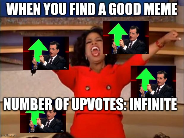 tru | WHEN YOU FIND A GOOD MEME; NUMBER OF UPVOTES: INFINITE | image tagged in memes,oprah you get a | made w/ Imgflip meme maker