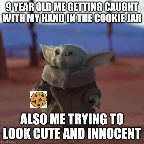 Baby Yoda | 9 YEAR OLD ME GETTING CAUGHT WITH MY HAND IN THE COOKIE JAR; ALSO ME TRYING TO LOOK CUTE AND INNOCENT | image tagged in baby yoda | made w/ Imgflip meme maker