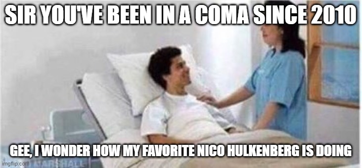 Sir, you've been in a coma | SIR YOU'VE BEEN IN A COMA SINCE 2010; GEE, I WONDER HOW MY FAVORITE NICO HULKENBERG IS DOING | image tagged in sir you've been in a coma | made w/ Imgflip meme maker