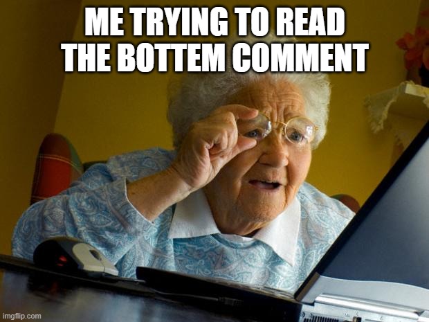 Old lady at computer finds the Internet | ME TRYING TO READ THE BOTTEM COMMENT | image tagged in old lady at computer finds the internet | made w/ Imgflip meme maker