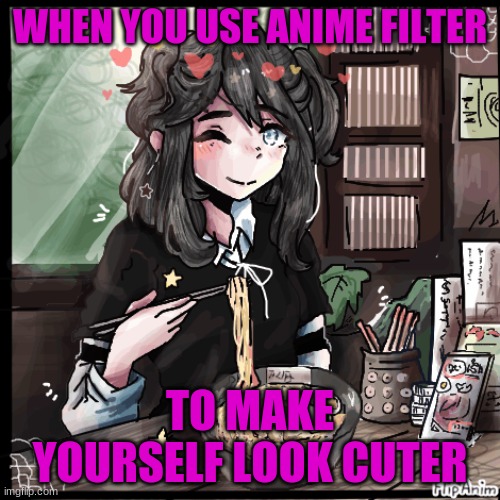 RaMeN iS yUmMy | WHEN YOU USE ANIME FILTER; TO MAKE YOURSELF LOOK CUTER | image tagged in anime wall punch | made w/ Imgflip meme maker