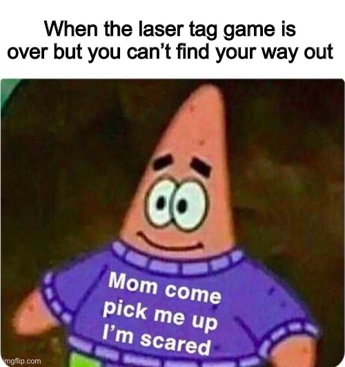 Mom come pick me up I’m scared | When the laser tag game is over but you can’t find your way out | image tagged in mom come pick me up i m scared,memes,funny,relatable | made w/ Imgflip meme maker
