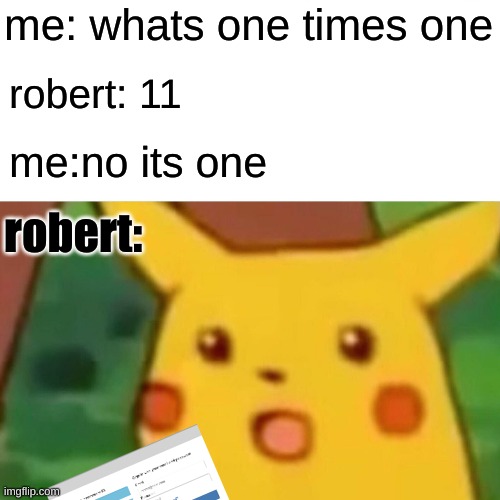 math test | me: whats one times one; robert: 11; me:no its one; robert: | image tagged in memes,surprised pikachu | made w/ Imgflip meme maker