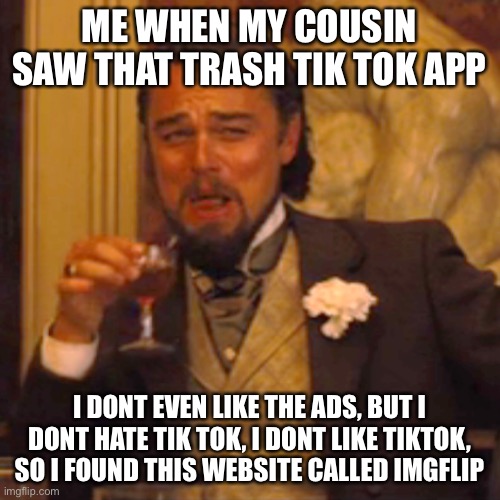 read it for me pls | ME WHEN MY COUSIN SAW THAT TRASH TIK TOK APP; I DONT EVEN LIKE THE ADS, BUT I DONT HATE TIK TOK, I DONT LIKE TIKTOK, SO I FOUND THIS WEBSITE CALLED IMGFLIP | image tagged in memes,laughing leo,tik tok | made w/ Imgflip meme maker