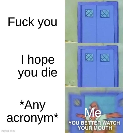 You Better Watch Your Mouth 3 panels | Fuck you I hope you die *Any acronym* Me | image tagged in you better watch your mouth 3 panels | made w/ Imgflip meme maker