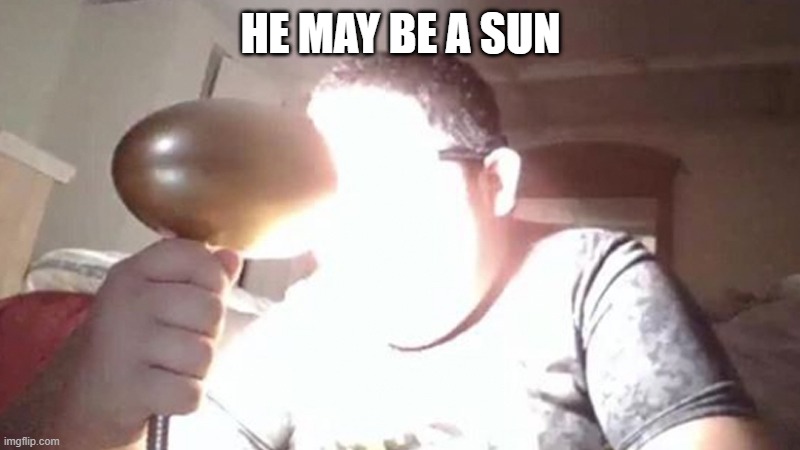 kid shining light into face | HE MAY BE A SUN | image tagged in kid shining light into face | made w/ Imgflip meme maker