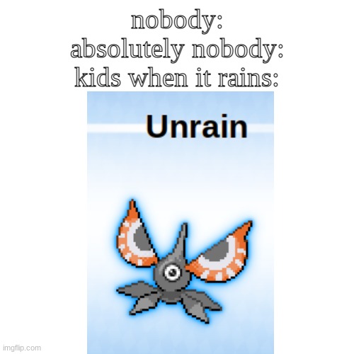 unrain | nobody:
absolutely nobody:
kids when it rains: | image tagged in pokemon fusion | made w/ Imgflip meme maker