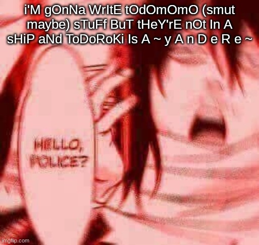 I have nothing better to do besides this or screech the lyrics to "It sucks to be me" | i'M gOnNa WrItE tOdOmOmO (smut maybe) sTuFf BuT tHeY'rE nOt In A sHiP aNd ToDoRoKi Is A ~ y A n D e R e ~ | image tagged in hello police | made w/ Imgflip meme maker