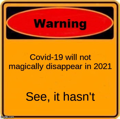 Covid's Warning Sign |  Covid-19 will not magically disappear in 2021; See, it hasn't | image tagged in memes,warning sign | made w/ Imgflip meme maker