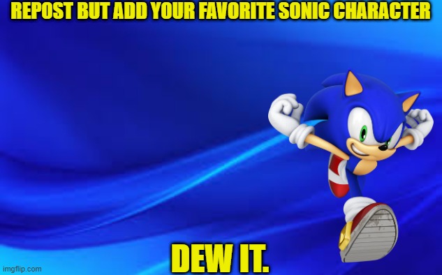 Gotta go fast and dew it | REPOST BUT ADD YOUR FAVORITE SONIC CHARACTER; DEW IT. | image tagged in blue background,sonic the hedgehog | made w/ Imgflip meme maker