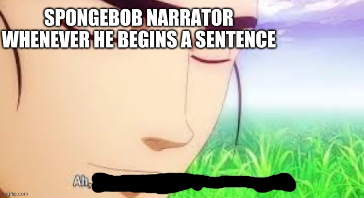 Just some fun stuff for you | SPONGEBOB NARRATOR WHENEVER HE BEGINS A SENTENCE | image tagged in ah i see your a man of culture as well | made w/ Imgflip meme maker