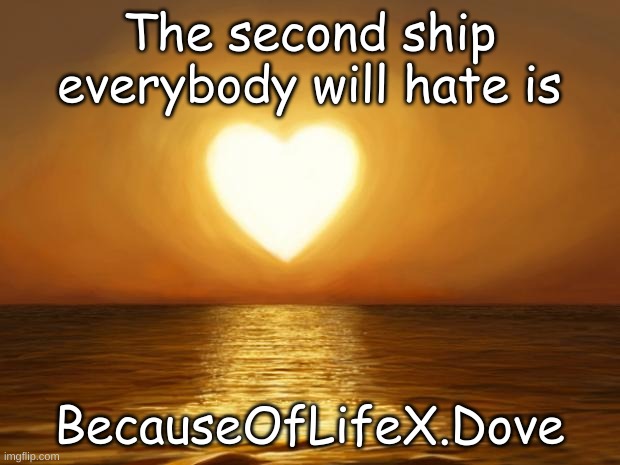 *cackles really evilly* Now look at the tags | The second ship everybody will hate is; BecauseOfLifeX.Dove | image tagged in love,for legal reason that's a joke | made w/ Imgflip meme maker