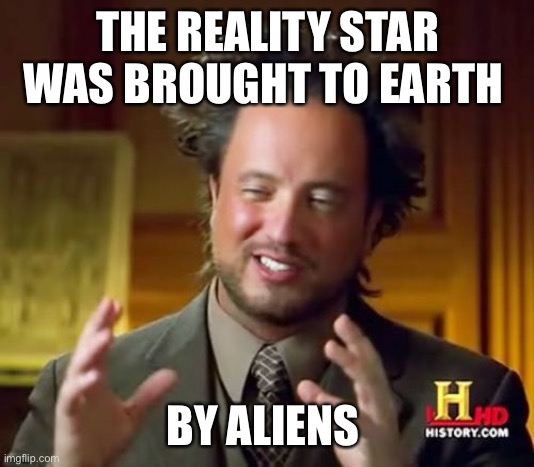 Ancient Aliens Meme | THE REALITY STAR WAS BROUGHT TO EARTH BY ALIENS | image tagged in memes,ancient aliens | made w/ Imgflip meme maker