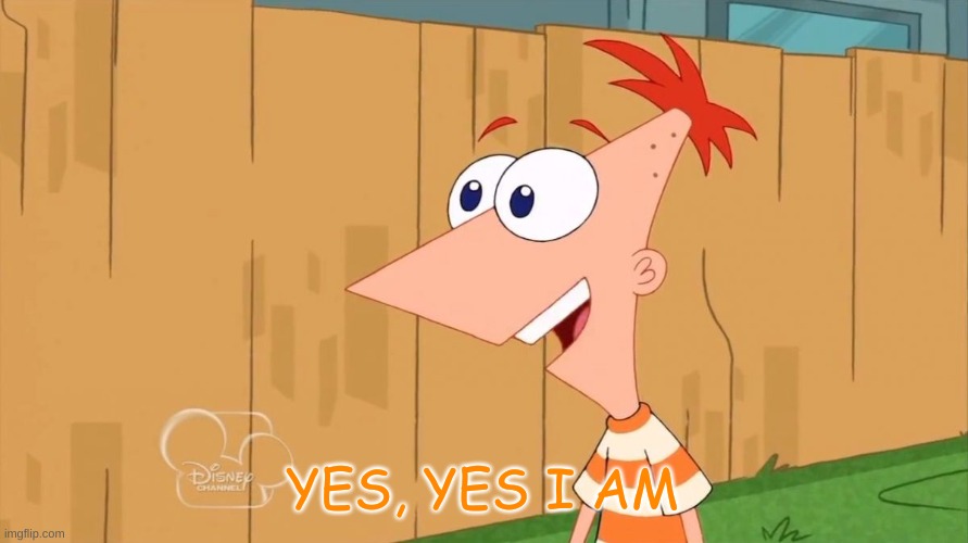 Yes Phineas | YES, YES I AM | image tagged in yes phineas | made w/ Imgflip meme maker