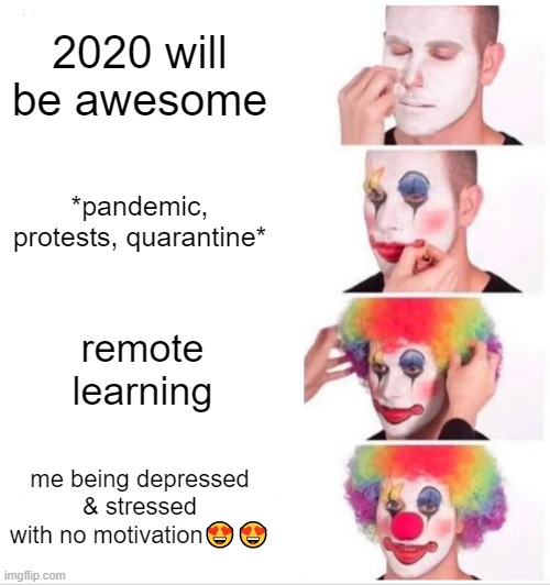 Clown Applying Makeup Meme | 2020 will be awesome; *pandemic, protests, quarantine*; remote learning; me being depressed & stressed with no motivation😍😍 | image tagged in memes,clown applying makeup | made w/ Imgflip meme maker