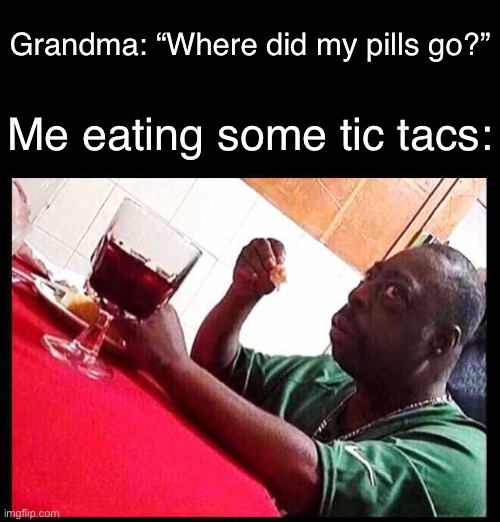 Hi | Me eating some tic tacs:; Grandma: “Where did my pills go?” | image tagged in black man eating,funny,memes | made w/ Imgflip meme maker