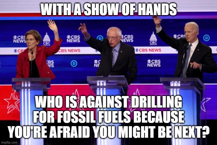 Fossil Fuels | WITH A SHOW OF HANDS; WHO IS AGAINST DRILLING FOR FOSSIL FUELS BECAUSE YOU'RE AFRAID YOU MIGHT BE NEXT? | image tagged in fossil fuel,funny meme | made w/ Imgflip meme maker